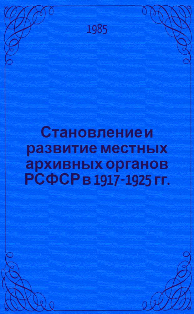 Становление и развитие местных архивных органов РСФСР в 1917-1925 гг. : (На прим. Центр.-пром. р-на) : Автореф. дис. на соиск. учен. степ. канд. ист. наук : (05.25.02)