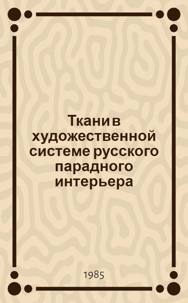 Ткани в художественной системе русского парадного интерьера (традиции, их современные аспекты) : Автореф. дис. на соиск. учен. степ. к. иск
