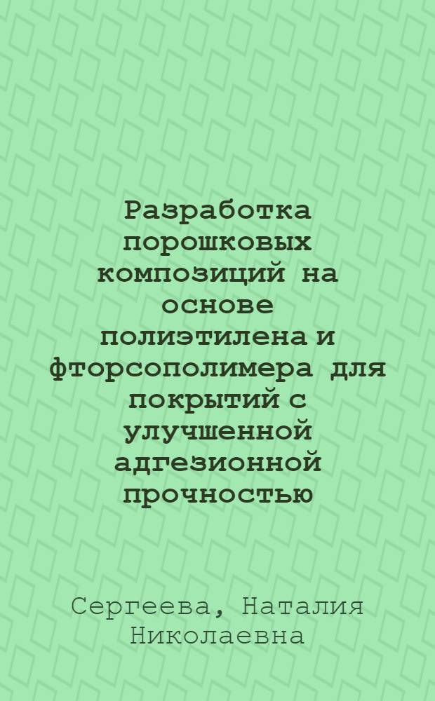 Разработка порошковых композиций на основе полиэтилена и фторсополимера для покрытий с улучшенной адгезионной прочностью : Автореф. дис. на соиск. учен. степ. к. т. н