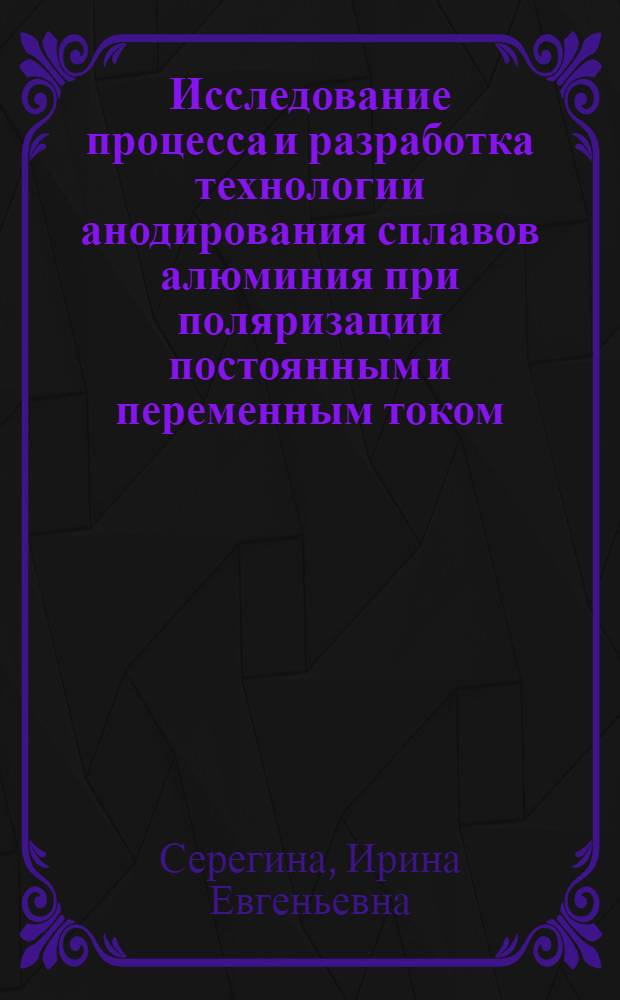 Исследование процесса и разработка технологии анодирования сплавов алюминия при поляризации постоянным и переменным током : Автореф. дис. на соиск. учен. степ. канд. техн. наук : (05.17.14)
