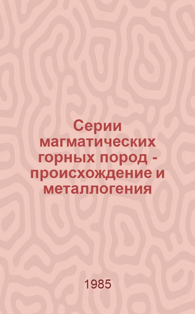 Серии магматических горных пород - происхождение и металлогения : (Тез. докл. науч. семинара)