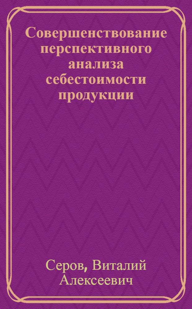 Совершенствование перспективного анализа себестоимости продукции : (На прим. хим. пром-сти) : Автореф. дис. на соиск. учен. степ. канд. экон. наук : (08.00.12)