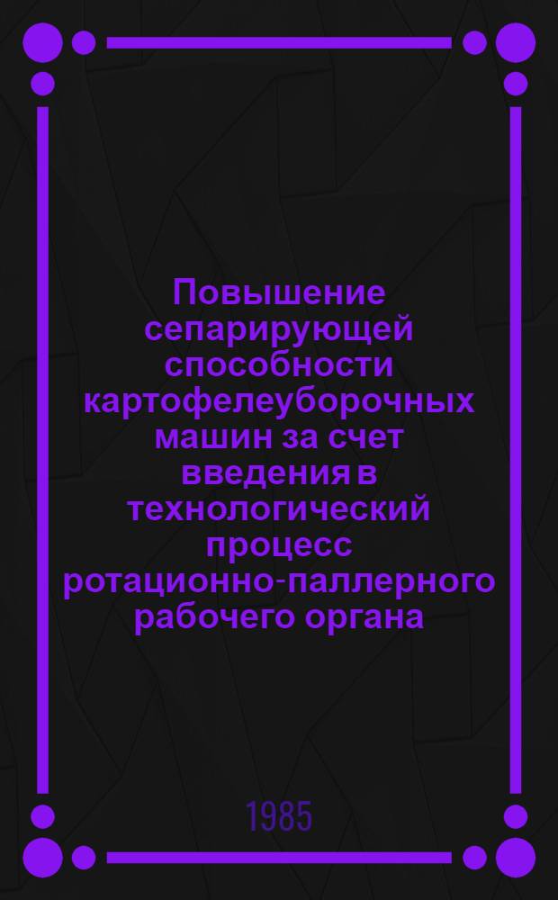 Повышение сепарирующей способности картофелеуборочных машин за счет введения в технологический процесс ротационно-паллерного рабочего органа : Автореф. дис. на соиск. учен. степ. канд. техн. наук : (05.20.01)