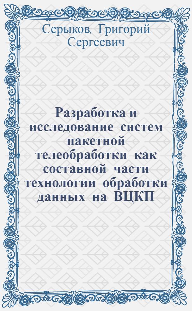 Разработка и исследование систем пакетной телеобработки как составной части технологии обработки данных на ВЦКП : Автореф. дис. на соиск. учен. степ. канд. техн. наук : (05.13.11)