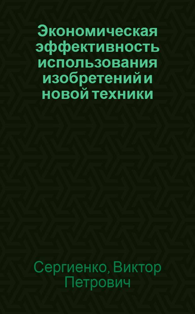 Экономическая эффективность использования изобретений и новой техники : (Учеб. пособие)