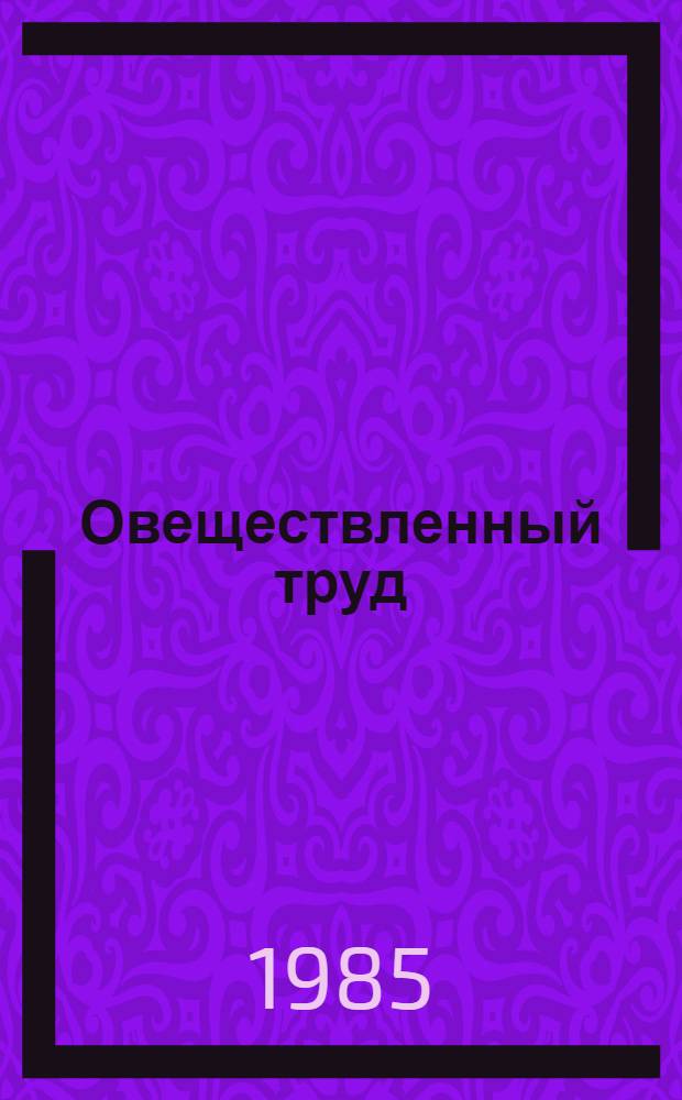 Овеществленный труд: его использование для повышения эффективности социалистического производства : Автореф. дис. на соиск. учен. степ. канд. экон. наук : (08.00.01)