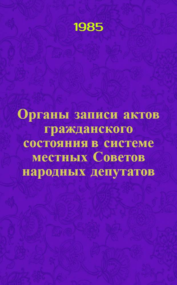 Органы записи актов гражданского состояния в системе местных Советов народных депутатов : Автореф. дис. на соиск. учен. степ. канд. юрид. наук : (12.00.02)