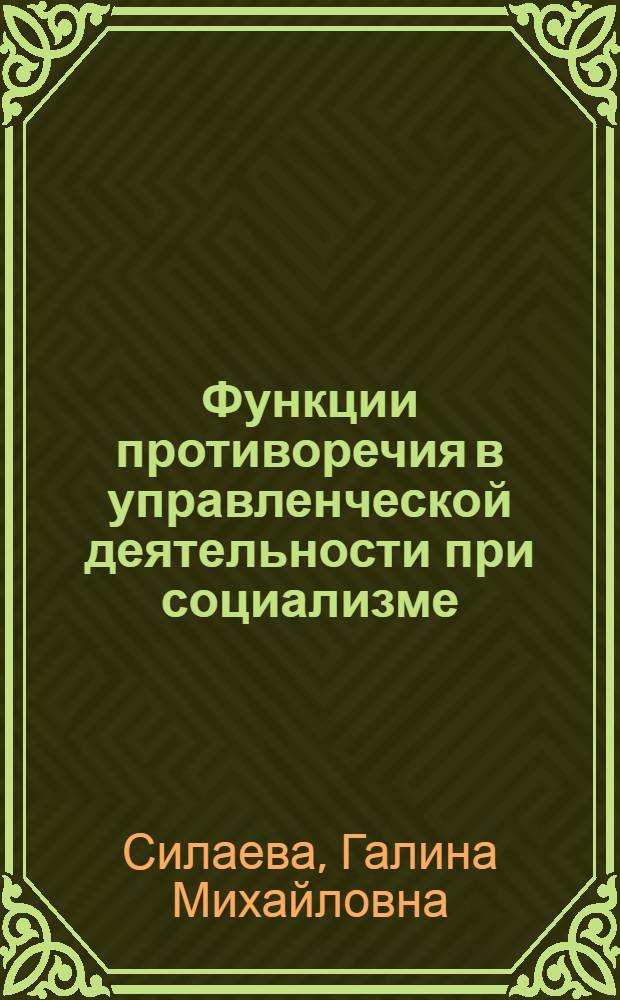 Функции противоречия в управленческой деятельности при социализме : (Методол. аспект) : Автореф. дис. на соиск. учен. степ. канд. филос. наук : (09.00.02)