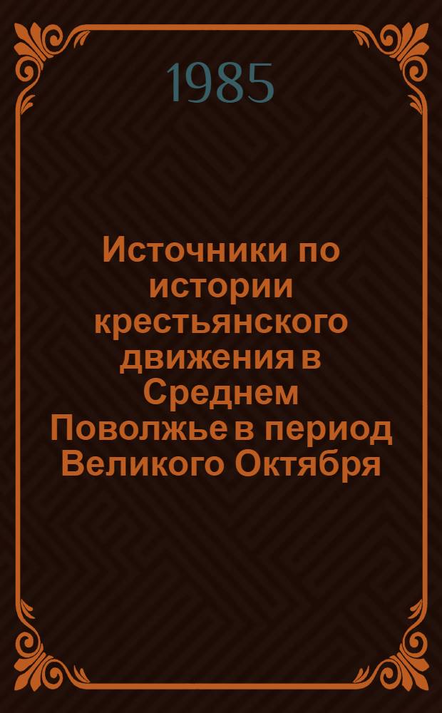 Источники по истории крестьянского движения в Среднем Поволжье в период Великого Октября : Анализ и вопр. публ