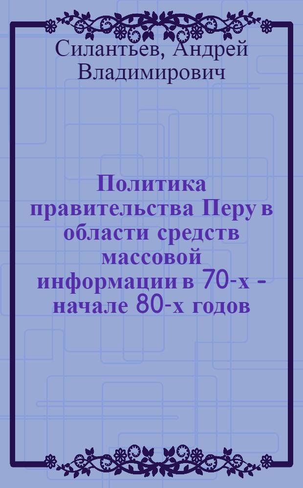 Политика правительства Перу в области средств массовой информации в 70-х - начале 80-х годов : Автореф. дис. на соиск. учен. степ. канд. ист. наук : (07.00.03)