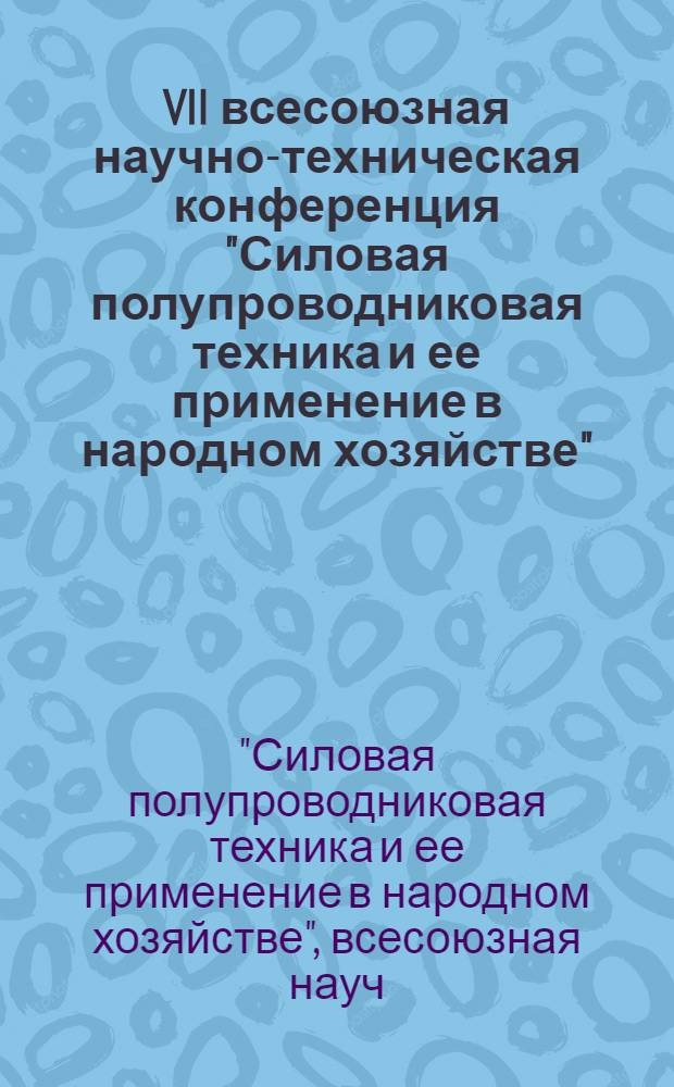 VII всесоюзная научно-техническая конференция "Силовая полупроводниковая техника и ее применение в народном хозяйстве" (г. Запорожье, 30 окт. - 1 нояб. 1985 г.) : Рекомендации