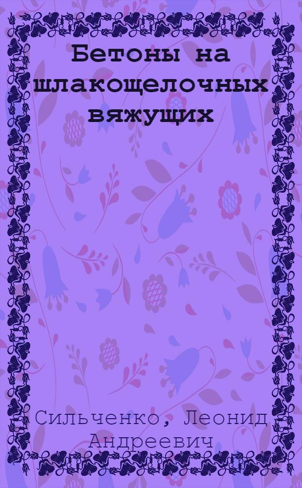 Бетоны на шлакощелочных вяжущих : Учеб. пособие