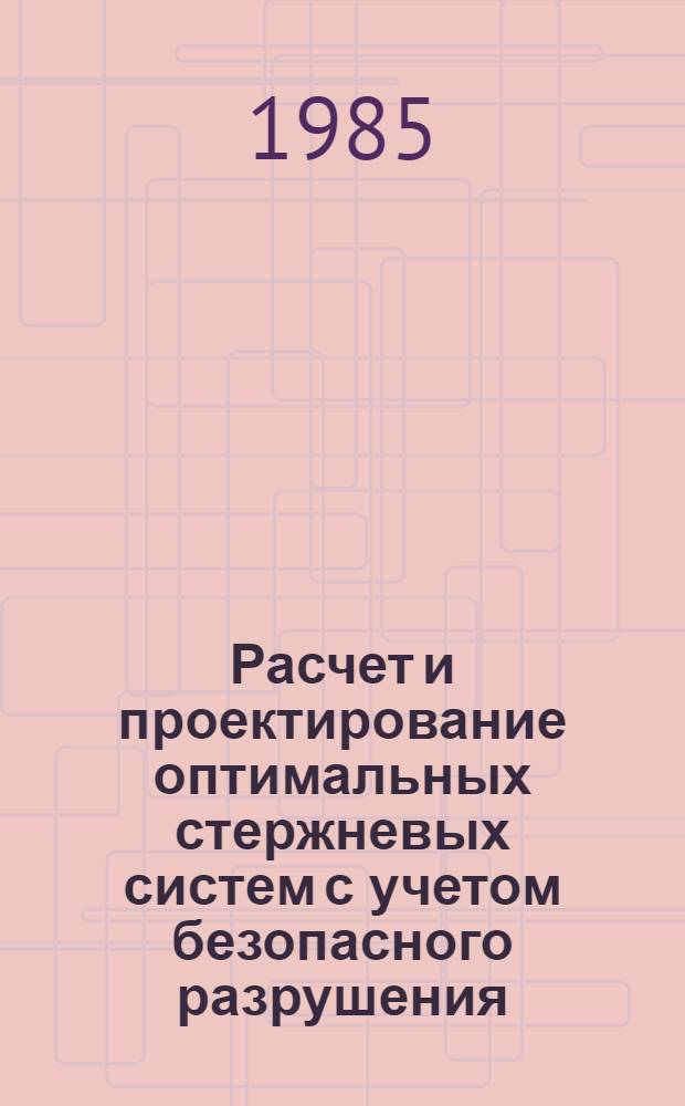 Расчет и проектирование оптимальных стержневых систем с учетом безопасного разрушения : Автореф. дис. на соиск. учен. степ. канд. техн. наук : (05.07.03)