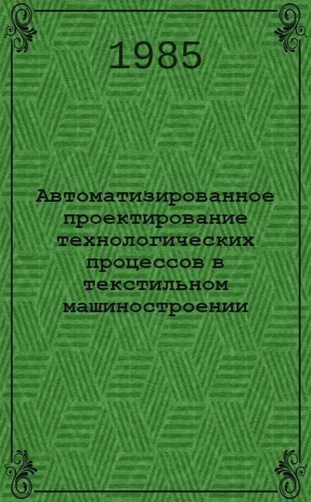 Автоматизированное проектирование технологических процессов в текстильном машиностроении : Учеб. пособие