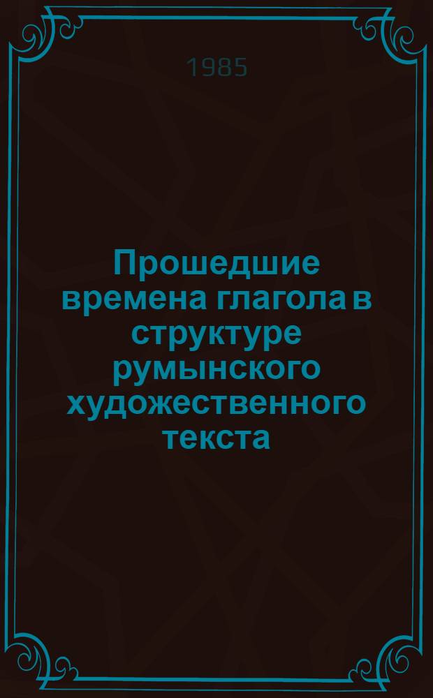 Прошедшие времена глагола в структуре румынского художественного текста (сложный перфект, простой перфект, давнопрошедшее) : Автореф. дис. на соиск. учен. степ. к. филол. н