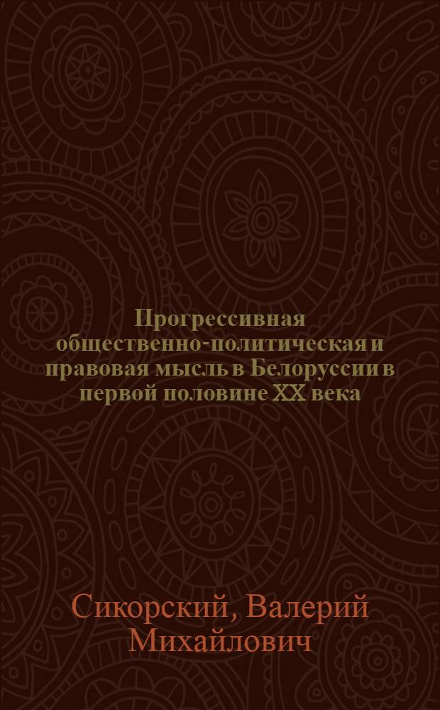 Прогрессивная общественно-политическая и правовая мысль в Белоруссии в первой половине XX века : Автореф. дис. на соиск. учен. степ. канд. юрид. наук : (12.00.01)