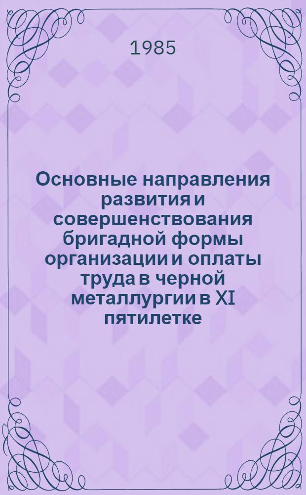 Основные направления развития и совершенствования бригадной формы организации и оплаты труда в черной металлургии в XI пятилетке (материалы кустовых совещ.)