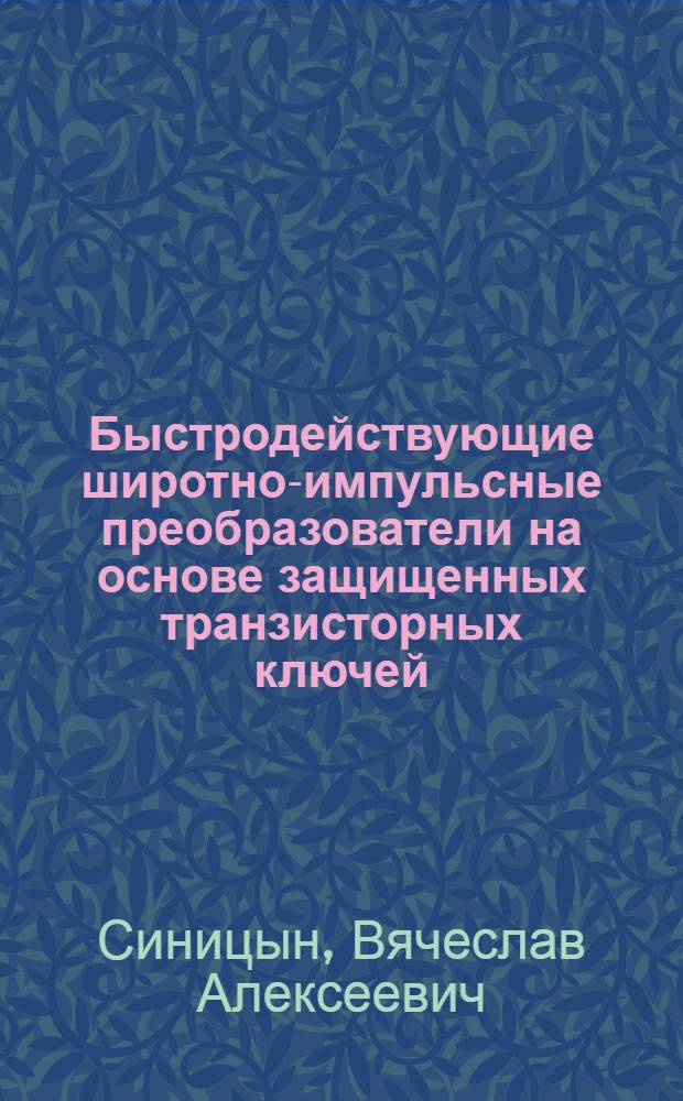 Быстродействующие широтно-импульсные преобразователи на основе защищенных транзисторных ключей : Автореф. дис. на соиск. учен. степ. канд. техн. наук : (05.09.12)