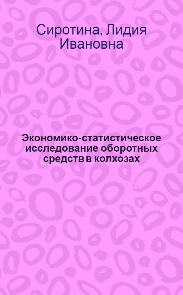 Экономико-статистическое исследование оборотных средств в колхозах : (На прим. колхозов Горьков. обл.) : Автореф. дис. на соиск. учен. степ. канд. экон. наук : (08.00.11)
