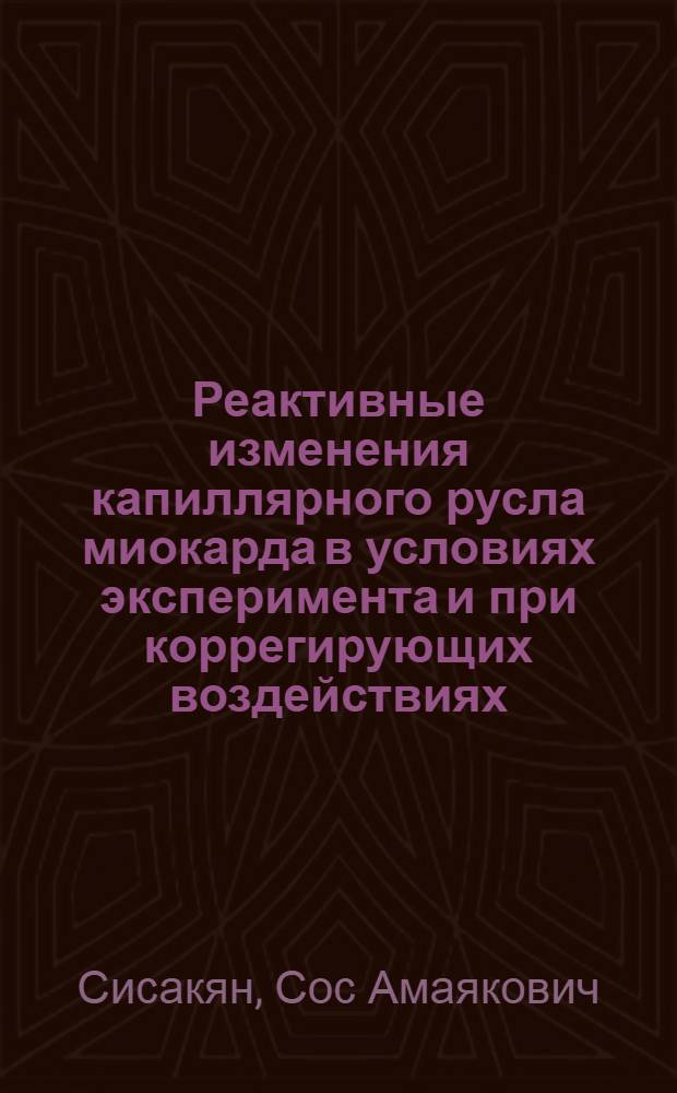 Реактивные изменения капиллярного русла миокарда в условиях эксперимента и при коррегирующих воздействиях : Автореф. дис. на соиск. учен. степ. д-ра мед. наук : (14.00.23)