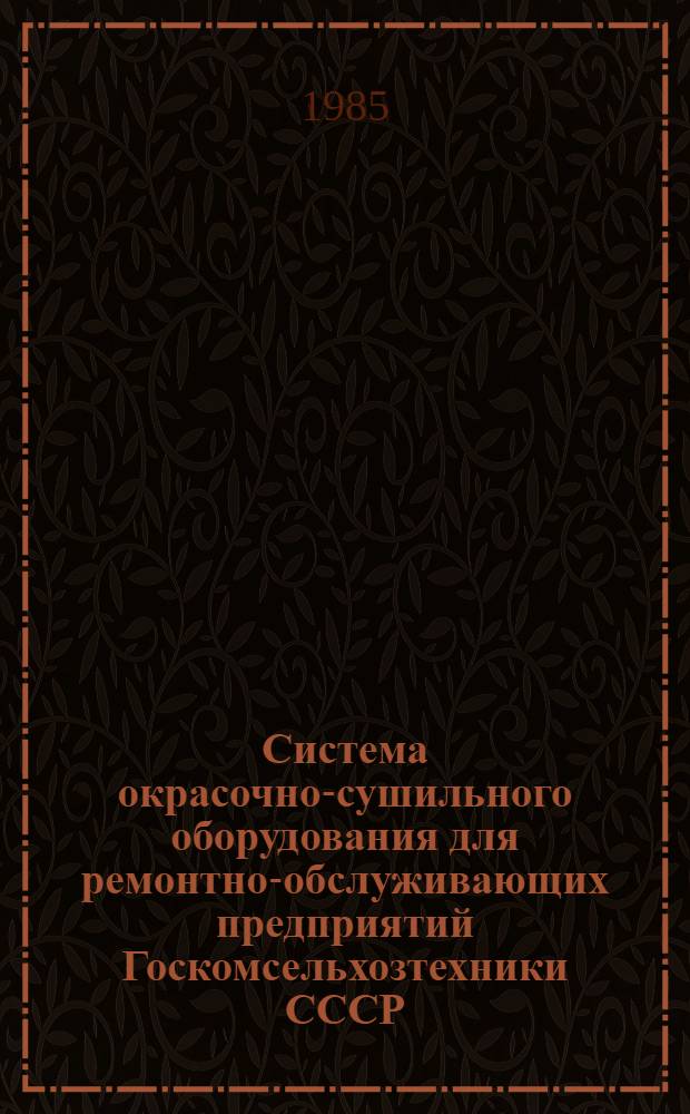 Система окрасочно-сушильного оборудования для ремонтно-обслуживающих предприятий Госкомсельхозтехники СССР : Утв. Главремонтом Госкомсельхозтехники СССР 27.12.83
