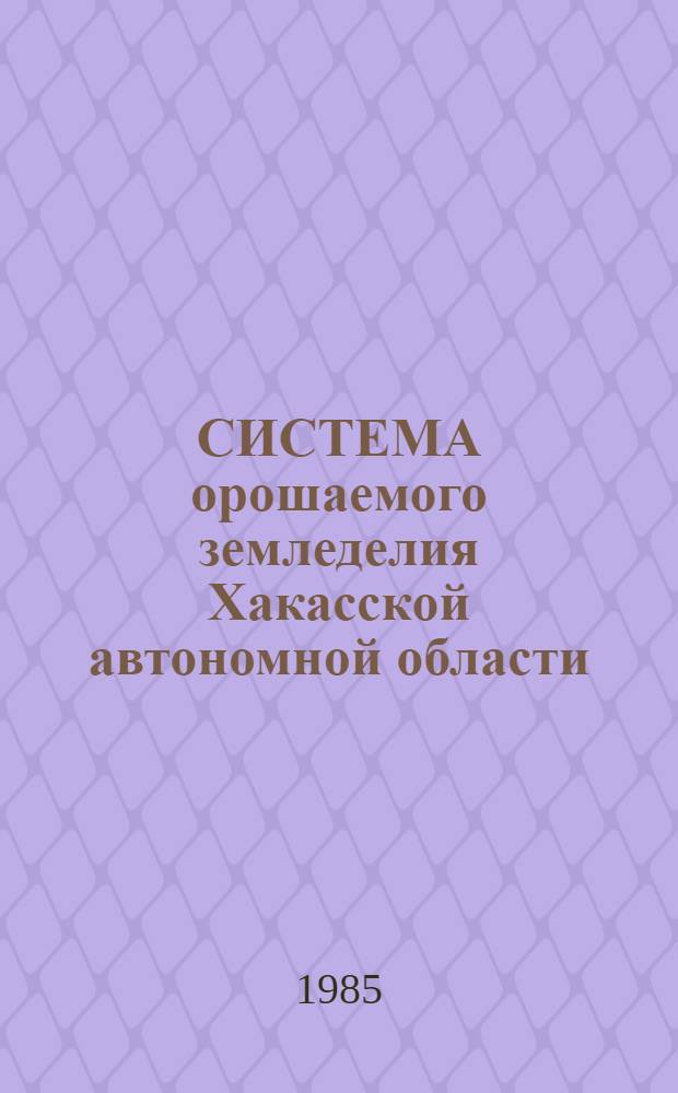 СИСТЕМА орошаемого земледелия Хакасской автономной области : (Рекомендации)