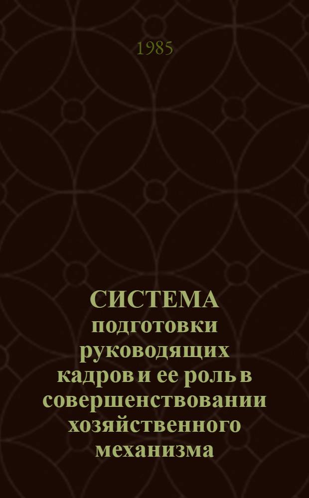 СИСТЕМА подготовки руководящих кадров и ее роль в совершенствовании хозяйственного механизма : (Межвуз. сб. науч. тр.)
