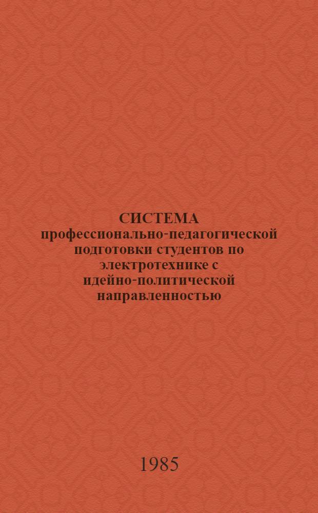 СИСТЕМА профессионально-педагогической подготовки студентов по электротехнике с идейно-политической направленностью : Метод. разраб. для студентов физ.-мат. фак