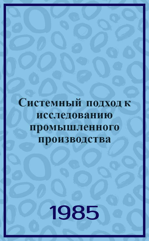 Системный подход к исследованию промышленного производства : Метод. разраб
