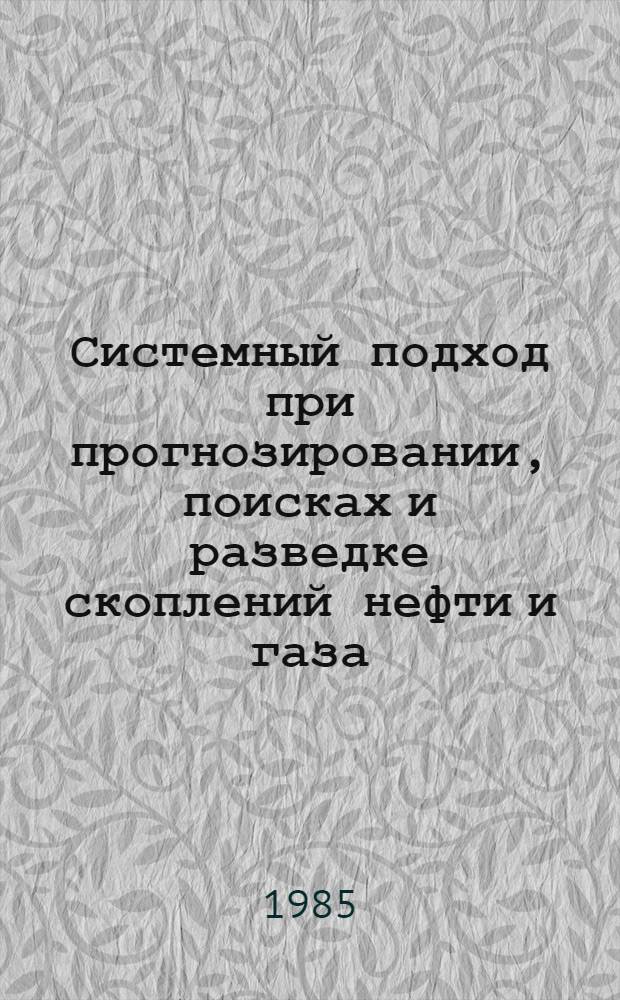 Системный подход при прогнозировании, поисках и разведке скоплений нефти и газа : (Сб. ст.)