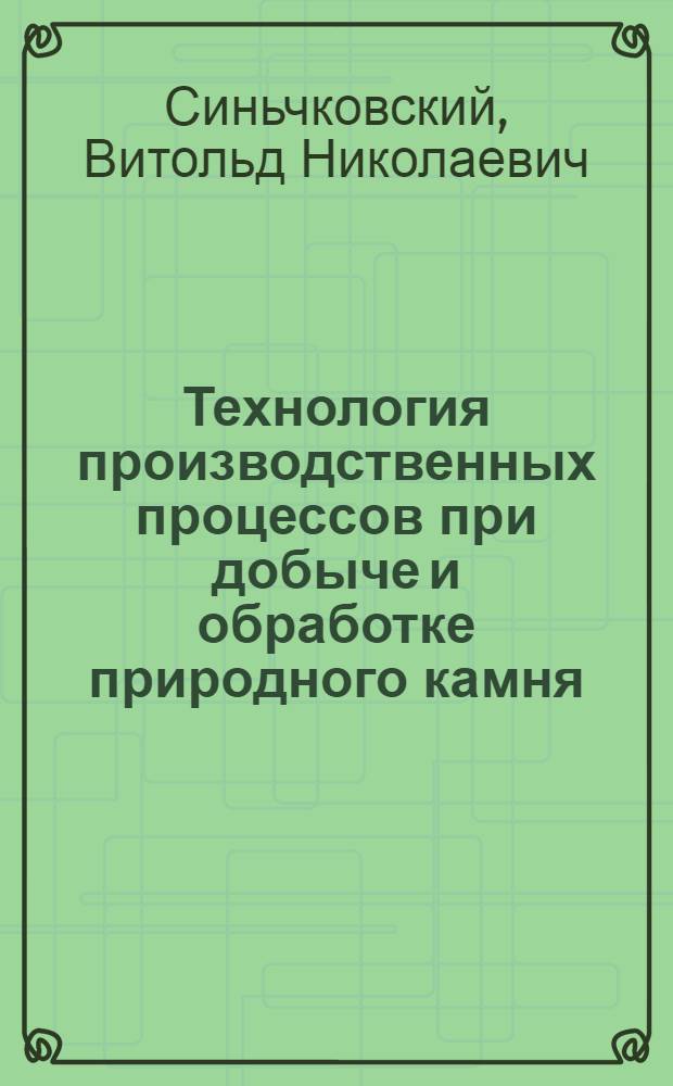 Технология производственных процессов при добыче и обработке природного камня : Учеб. пособие