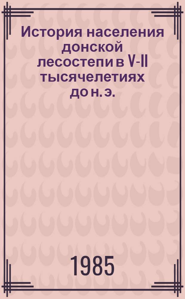 История населения донской лесостепи в V-II тысячелетиях до н. э. : Автореф. дис. на соиск. учен. степ. д-ра ист. наук : (07.00.06)
