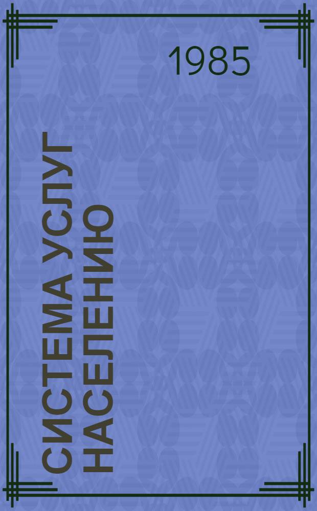 Система услуг населению : Тез. докл. всесоюз. семинара-совещания, Минск, 19-20 сент. 1985 г