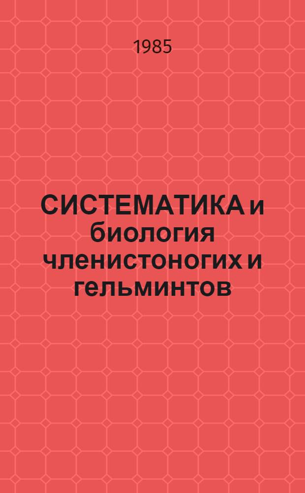 СИСТЕМАТИКА и биология членистоногих и гельминтов : Сб. ст.
