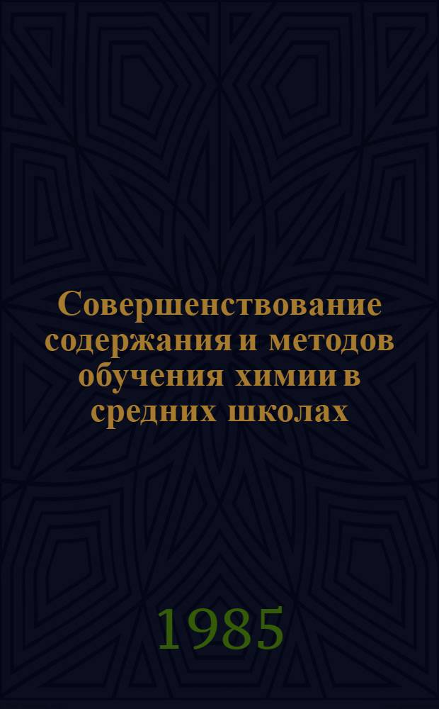 Совершенствование содержания и методов обучения химии в средних школах : (Управление познават. деятельностью учащихся) : Межвуз. сб. науч. тр