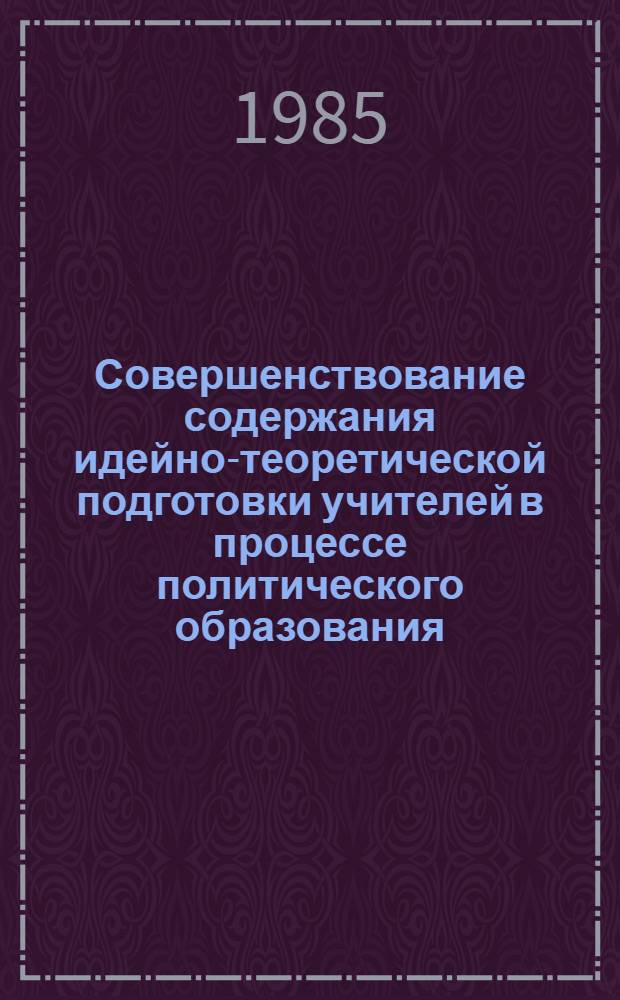 Совершенствование содержания идейно-теоретической подготовки учителей в процессе политического образования : Метод. рекомендации