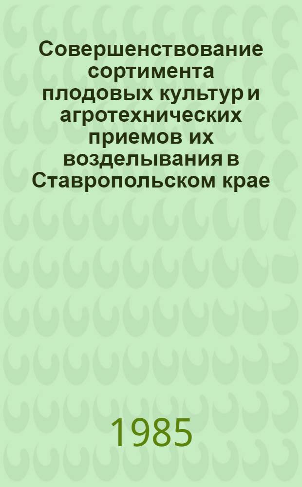 Совершенствование сортимента плодовых культур и агротехнических приемов их возделывания в Ставропольском крае : Тр. Ставроп. НИИ сел. хоз-ва