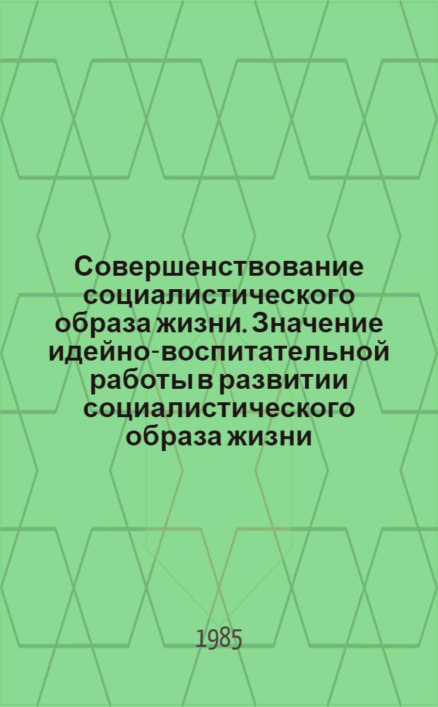 Совершенствование социалистического образа жизни. Значение идейно-воспитательной работы в развитии социалистического образа жизни. Роль ВЛКСМ в коммунистическом воспитании молодежи : (Метод. рекомендации)