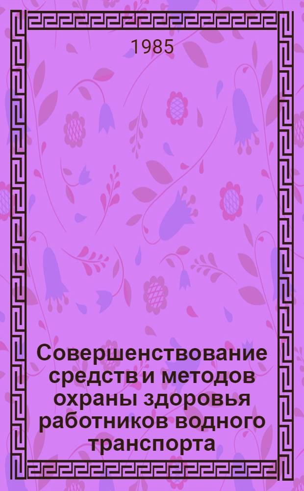 Совершенствование средств и методов охраны здоровья работников водного транспорта : (Тез. к науч.-техн. конф., 31 окт. - 2 нояб. 1985 г.)
