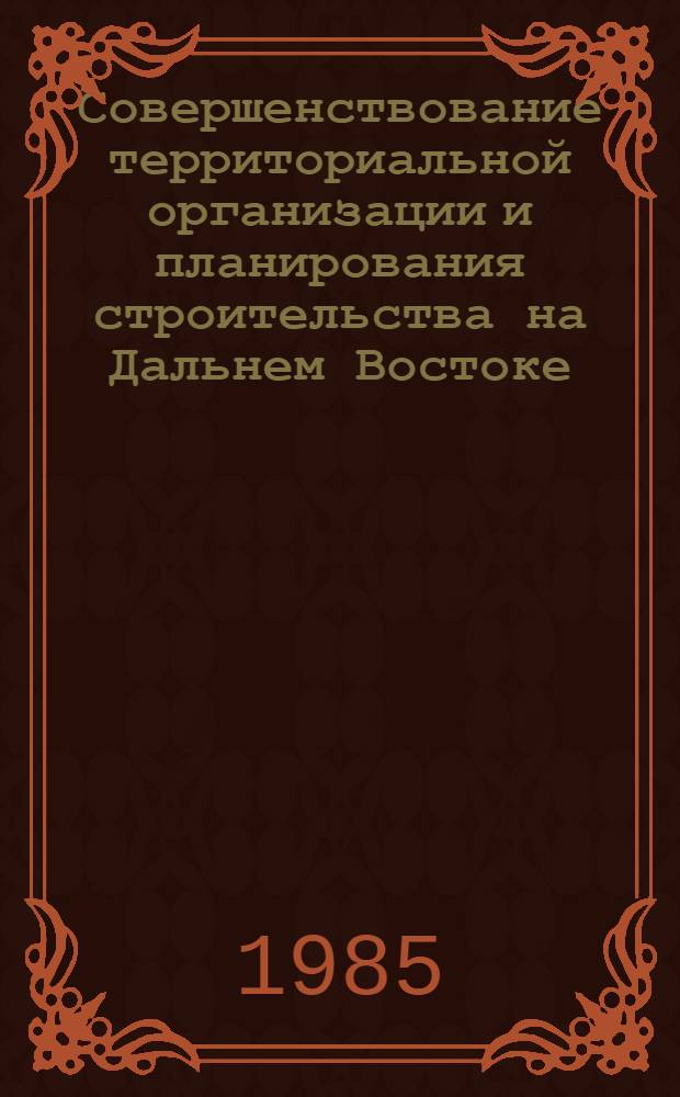 Совершенствование территориальной организации и планирования строительства на Дальнем Востоке : Сб. науч. тр