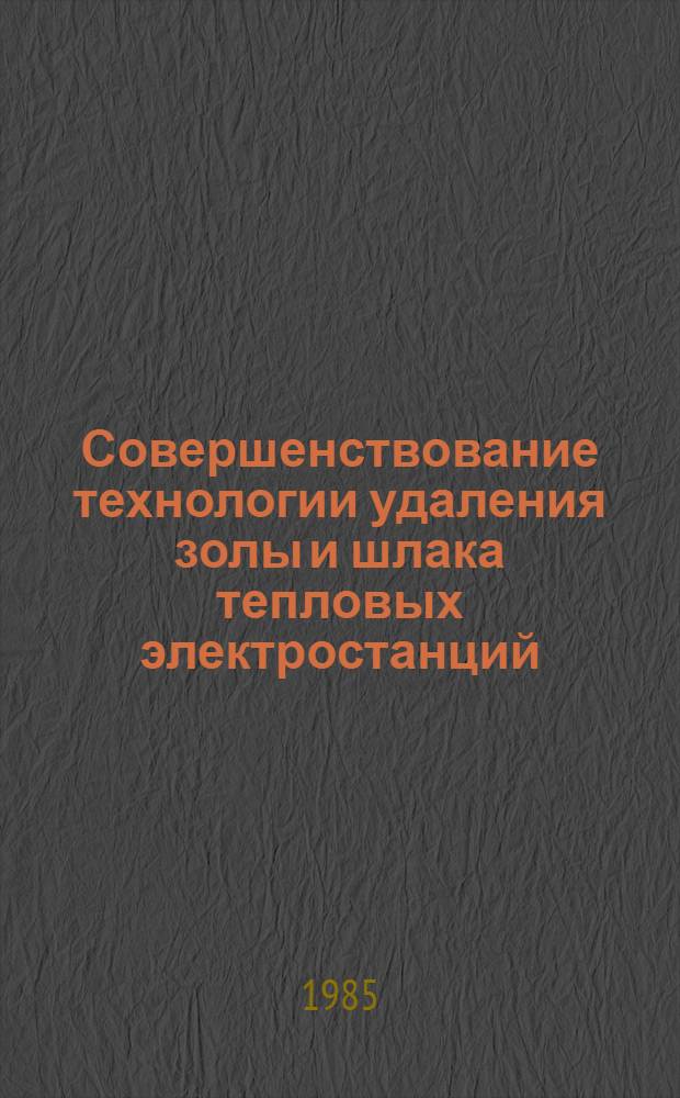 Совершенствование технологии удаления золы и шлака тепловых электростанций : Сб. ст.