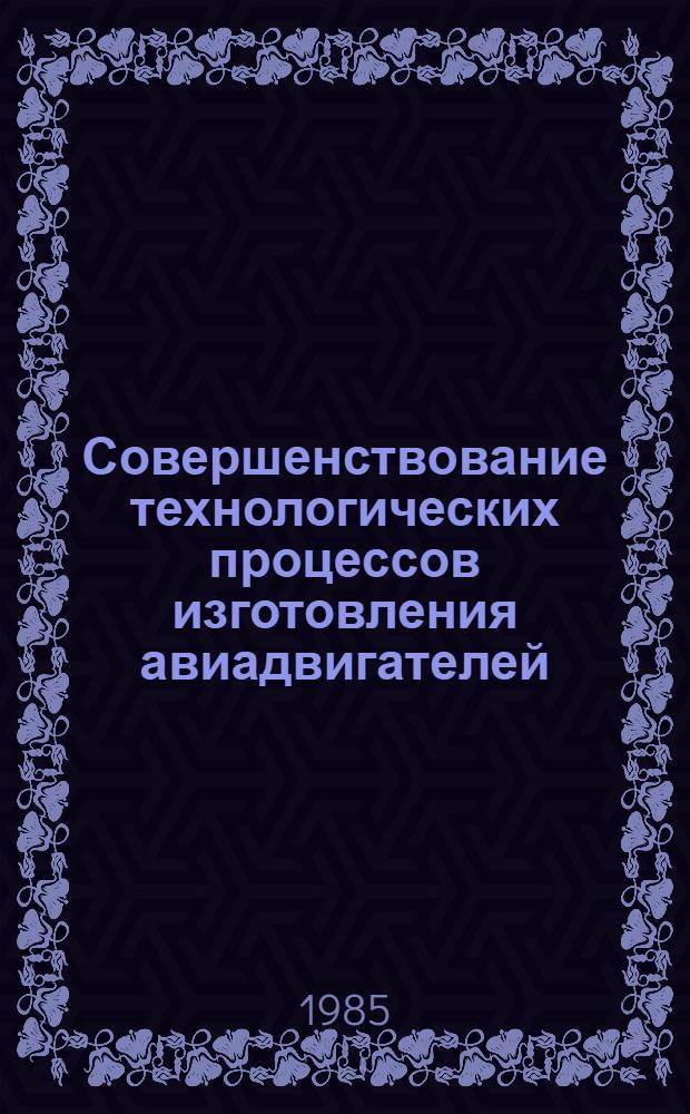 Совершенствование технологических процессов изготовления авиадвигателей : Сб. науч. тр