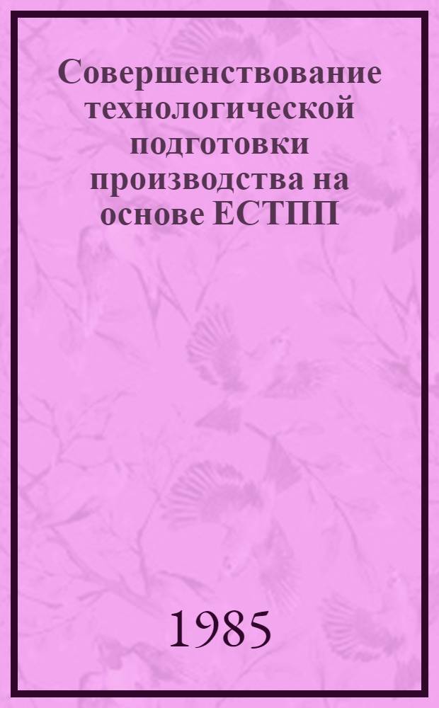 Совершенствование технологической подготовки производства на основе ЕСТПП : (На примере станкоинструм. пром-сти) : Метод. разработка