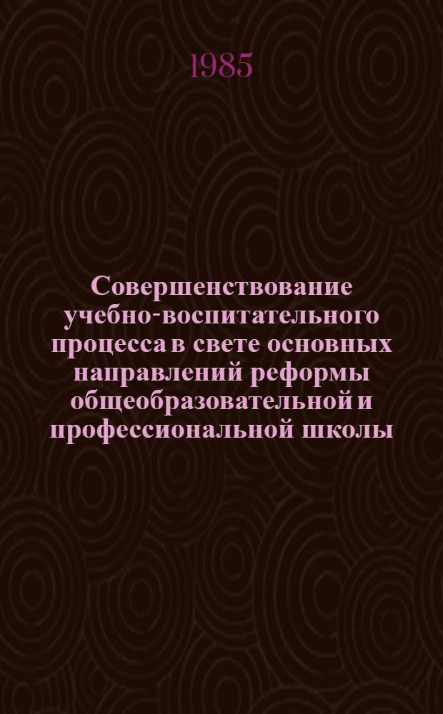 Совершенствование учебно-воспитательного процесса в свете основных направлений реформы общеобразовательной и профессиональной школы
