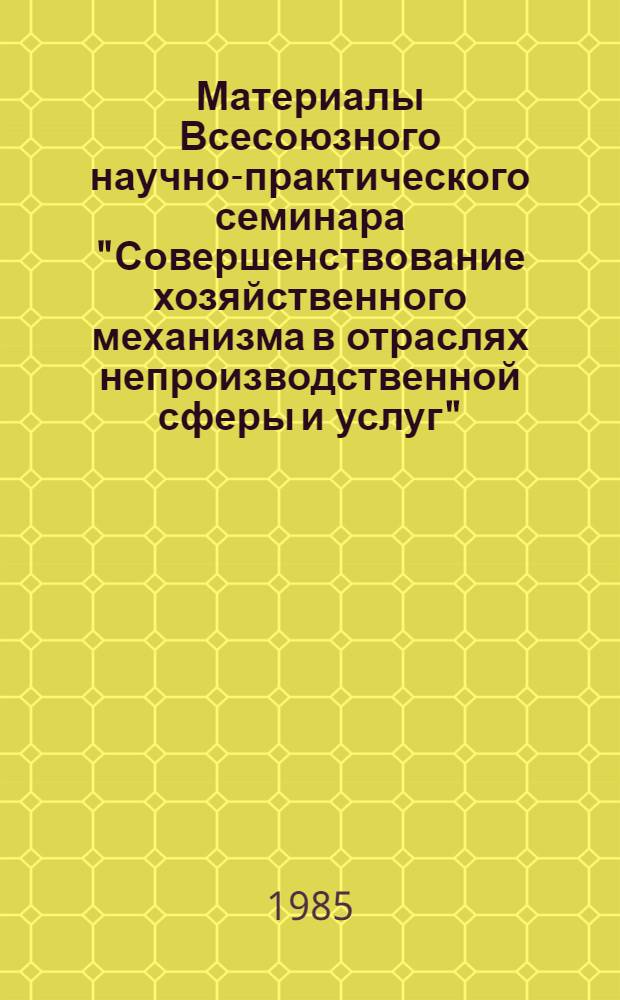 Материалы Всесоюзного научно-практического семинара "Совершенствование хозяйственного механизма в отраслях непроизводственной сферы и услуг"