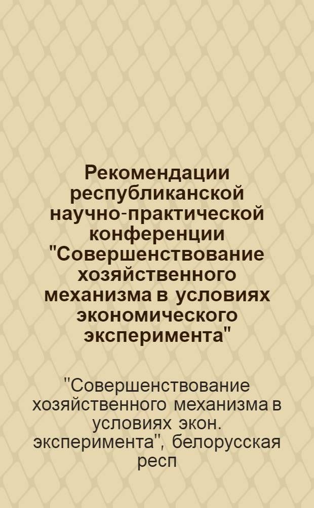 Рекомендации республиканской научно-практической конференции "Совершенствование хозяйственного механизма в условиях экономического эксперимента", 25-26 апр. 1985 г.