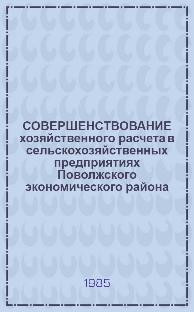 СОВЕРШЕНСТВОВАНИЕ хозяйственного расчета в сельскохозяйственных предприятиях Поволжского экономического района : Метод. рекомендации для слушателей фак. повышения квалификации работников сел. хоз-ва, специалистов и руководителей колхозов, совхозов, межхоз. предприятий и об-ний