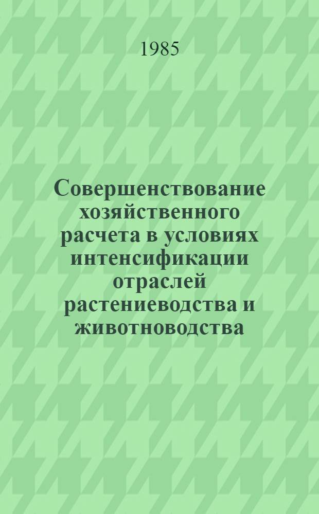 Совершенствование хозяйственного расчета в условиях интенсификации отраслей растениеводства и животноводства : Сб. науч. тр