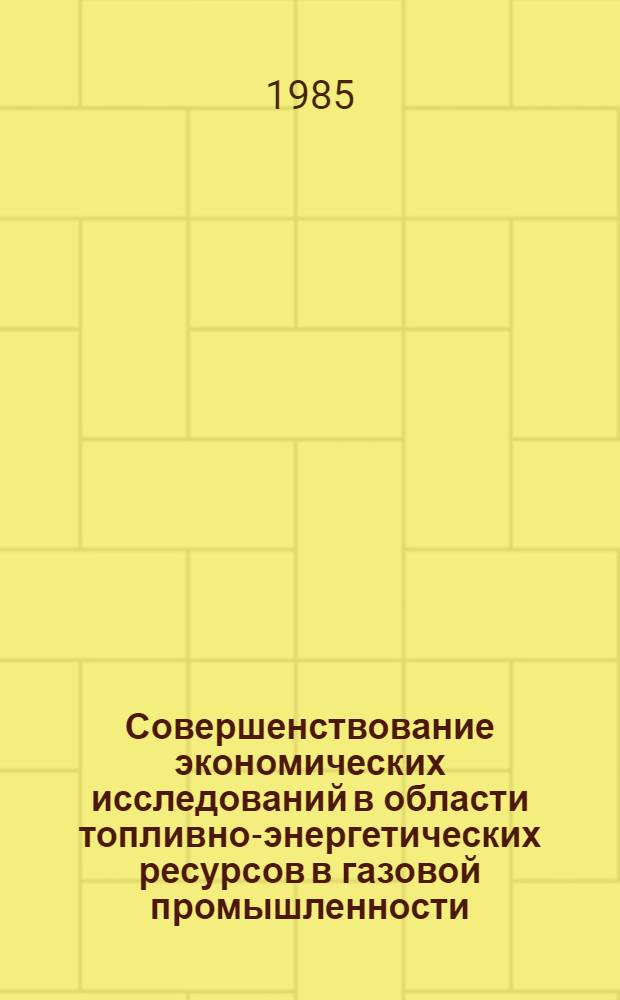 Совершенствование экономических исследований в области топливно-энергетических ресурсов в газовой промышленности : Сб. науч. тр