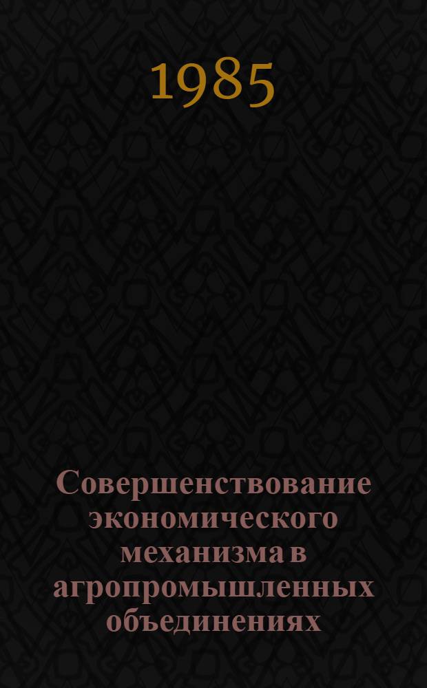 Совершенствование экономического механизма в агропромышленных объединениях : (Сб. ст.)